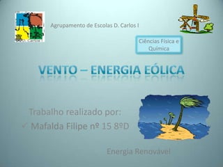 Agrupamento de Escolas D. Carlos I

                                        Ciências Física e
                                            Química




 Trabalho realizado por:
 Mafalda Filipe nº 15 8ºD

                            Energia Renovável
 