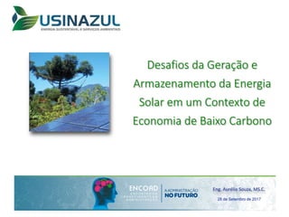Desafios da Geração e
Armazenamento da Energia
Solar em um Contexto de
Economia de Baixo Carbono
Eng. Aurélio Souza, MS.C.
28 de Setembro de 2017
 