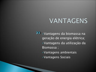 Vantagens da biomassa na geração de energia elétrica; Vantagens da utilização da Biomassa ; Vantagens ambientais  Vantagens Sociais  