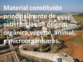 Material constituído principalmente de substâncias de origem orgânica,vegetal, animal, e microorganismos. 