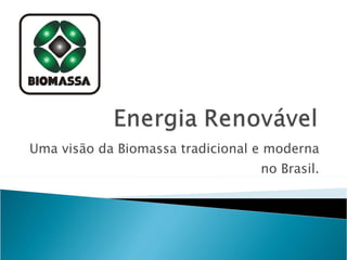Uma visão da Biomassa tradicional e moderna no Brasil. 
