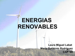 ENERGIAS  RENOVABLES Laura Miguel Labat  María Gutiérrez Rodríguez CAP ‘09 