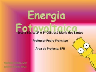 Energia Fotovoltaica Escola Básica 2º e 3º CEB José Maria dos Santos Professor Pedro Francisco Área de Projecto, 8ºB Mafalda Tomaz, Nº8 Salomé Relvas, Nº21 