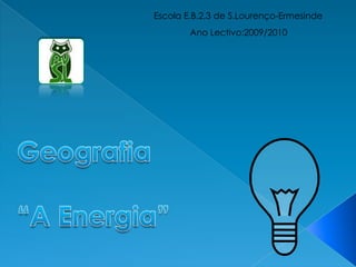 Escola E.B.2,3 de S.Lourenço-Ermesinde Ano Lectivo:2009/2010 Geografia “A Energia” 