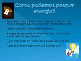 Como podemos pouparenergia?Altera o teu comportamento relativamente ao transporte, ande mais  de transporte público ou bicicleta em vez de utilizar o carro. 