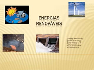 Energias renováveis Trabalho realizado por : Daniel Fernandes nº 7 Diogo Antunes  nº 8 Paulo Andrade nº 14 Paulo Oliveira nº 15 Rui Pereira nº 16 