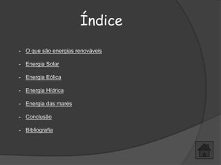 Índice
- O que são energias renováveis

- Energia Solar

- Energia Eólica

- Energia Hídrica

- Energia das marés

- Conclusão

- Bibliografia
 