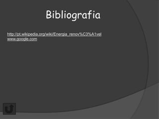 Bibliografia
http://pt.wikipedia.org/wiki/Energia_renov%C3%A1vel
www.google.com
 