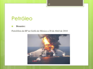 48




Petróleo
   Desastre:

Petrolífera da BP no Golfo do México a 20 de Abril de 2010
 