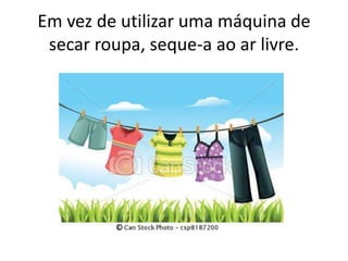 Em vez de utilizar uma máquina de
 secar roupa, seque-a ao ar livre.
 