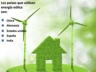 Los países que utilizan
energía eólica
son:
China
Estados unidos
Alemania
España
india
 