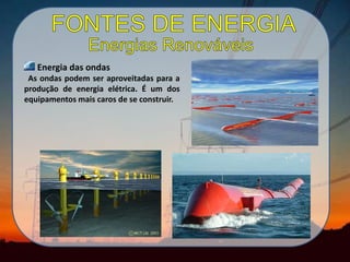 Energia das ondas
As ondas podem ser aproveitadas para a
produção de energia elétrica. É um dos
equipamentos mais caros de se construir.
 