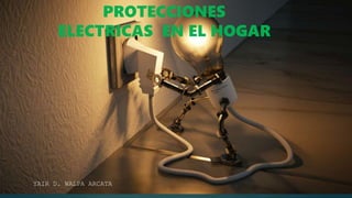 PROTECCIONES
ELECTRICAS EN EL HOGAR
YAIR D. WALPA ARCATA
 