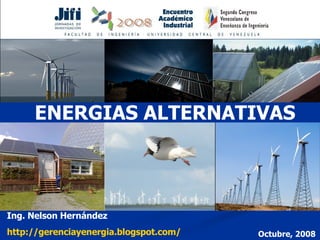 ENERGIAS ALTERNATIVAS Ing. Nelson Hernández http:// gerenciayenergia.blogspot.com / Octubre, 2008 