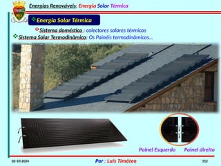 Energias Renováveis: Energia Solar Térmica
02-10-2024 Por : Luís Timóteo 152
Sistema doméstico : colectores solares térmicos
Sistema Solar Termodinâmico: Os Painéis termodinâmicos…
Energia Solar Térmica
Painel direito
Painel Esquerdo
 