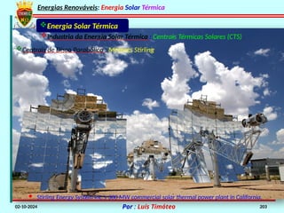 Energias Renováveis: Energia Solar Térmica
02-10-2024 Por : Luís Timóteo 203
Industria da Energia Solar Térmica : Centrais Térmicas Solares (CTS)
Energia Solar Térmica
Centrais de Disco Parabólico : Motores Stirling
· Stirling Energy System Inc.’s 300 MW commercial solar thermal power plant in California.
 
