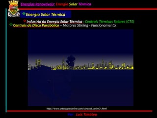 Energias Renováveis: Energia Solar Térmica
02-10-2024 Por : Luís Timóteo 210
http://www.artescapesonline.com/concept_anim04.html
Centrais de Disco Parabólico – Motores Stirling - Funcionamento
Energia Solar Térmica
Industria da Energia Solar Térmica : Centrais Térmicas Solares (CTS)
 