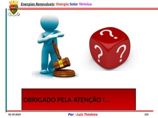 Energias Renováveis: Energia Solar Térmica
02-10-2024 Por : Luís Timóteo 235
OBRIGADO PELA ATENÇÃO !...
 