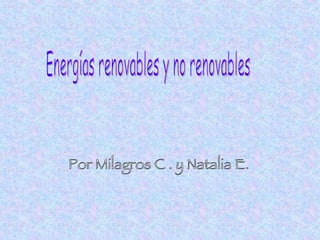 Energías renovables y no renovables Por Milagros C . y Natalia E. 