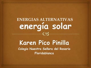 ENERGIAS ALTERNATIVAS




Karen Pico Pinilla
Colegio Nuestra Señora del Rosario
           Floridablanca
 