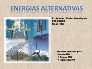 Energias alternativas Professor : Pedro Henriques 2009/2010 Geografia Trabalho realizado por : ,[object Object]