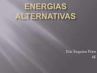 ENERGIAS ALTERNATIVAS Eric Esquina Pons 4E 
