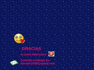 GRACIAS
ALGUNA PREGUNTA
Contacta conmigo en :
elenadrs2000@gmail.com
 