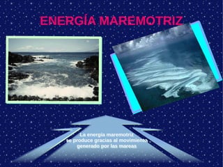 ENERGÍA MAREMOTRIZ
La energía maremotriz
se produce gracias al movimiento
generado por las mareas
La energía maremotriz
se produce gracias al movimiento
generado por las mareas
 