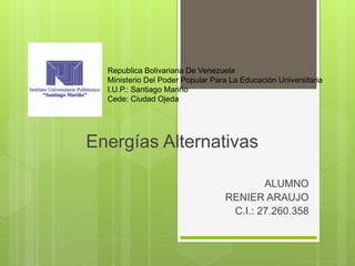 Republica Bolivariana De Venezuela
Ministerio Del Poder Popular Para La Educación Universitaria
I.U.P.: Santiago Mariño
Cede: Ciudad Ojeda
Energías Alternativas
ALUMNO
RENIER ARAUJO
C.I.: 27.260.358
 