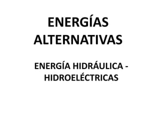 ENERGÍAS
ALTERNATIVAS
ENERGÍA HIDRÁULICA HIDROELÉCTRICAS

 