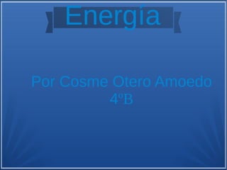Por Cosme Otero Amoedo
4ºB
Energía
 