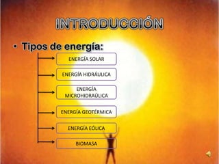 INTRODUCCIÓNTipos de energía: ENERGÍA SOLARENERGÍA HIDRÁULICAENERGÍA MICROHIDRAÚLICAENERGÍA GEOTÉRMICAENERGÍA EÓLICABIOMASA