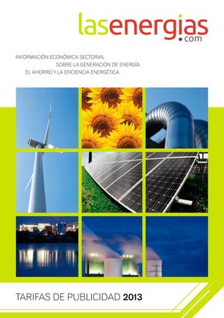 INFORMACIÓN ECONÓMICA SECTORIAL
              SOBRE LA GENERACIÓN DE ENERGÍA,
   EL AHORRO Y LA EFICIENCIA ENERGÉTICA




TARIFAS DE PUBLICIDAD 2013
 