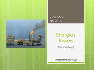 Energias
fósseis
(Combustíveis)
9 de Maio
de 2013
Trabalho realizado por: Hugo, Dinis,
Gonçalo Barros, Anthony e Diogo1
 