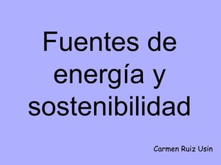 Fuentes de
energía y
sostenibilidad
Carmen Ruiz Usin
 