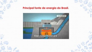 Principal fonte de energia do Brasil.
 