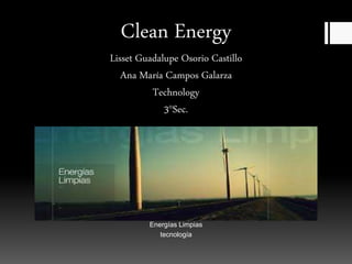 Clean Energy
Lisset Guadalupe Osorio Castillo
Ana María Campos Galarza
Technology
3°Sec.
Energías Limpias
tecnología
 