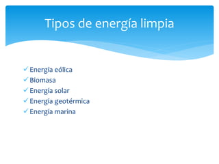 Energía eólica
Biomasa
Energía solar
Energía geotérmica
Energía marina
Tipos de energía limpia
 