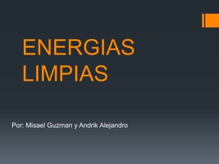 ENERGIAS
LIMPIAS
Por: Misael Guzman y Andrik Alejandro
 