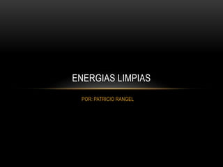 POR: PATRICIO RANGEL
ENERGIAS LIMPIAS
 