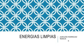 ENERGIAS LIMPIAS JUAN JOSE RODRIGUEZ
MURCIA
6
 