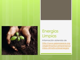 Energías
Limpias
Información obtenida de
http://www.greenpeace.org
/argentina/es/campanas/ca
mbio-climatico/bioenergia/

 