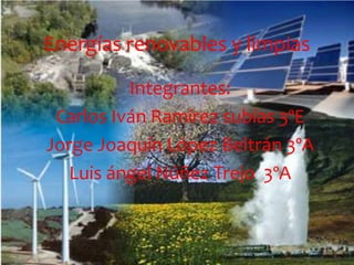 Energías renovables y limpias
Integrantes:
Carlos Iván Ramírez subías 3ºE
Jorge Joaquín López Beltrán 3ºA
Luis ángel Núñez Trejo 3ºA

 