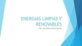 ENERGIAS LIMPIAS Y
RENOVABLES
POR: LUIS DANIEL GARCIA MOLINA
 