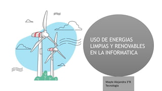 USO DE ENERGIAS
LIMPIAS Y RENOVABLES
EN LA INFORMATICA
Mayte Alejandra 3°B
Tecnología
 