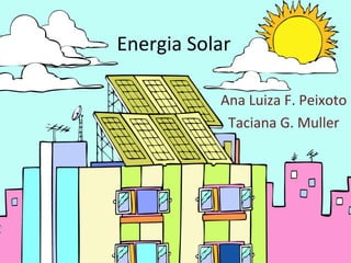 Energia Solar
Ana Luiza F. Peixoto
Taciana G. Muller
 