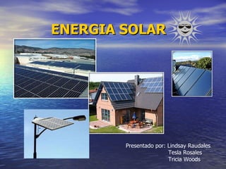 ENERGIA SOLAR Presentado por: Lindsay Raudales Tesla Rosales Tricia Woods  