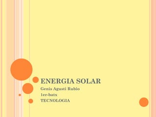ENERGIA SOLAR Genis Agusti Rubio 1er-batx TECNOLOGIA 