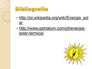  http://pt.wikipedia.org/wiki/Energia_sol
  ar
 http://www.gstriatum.com/pt/energia-
  solar-termica/
 