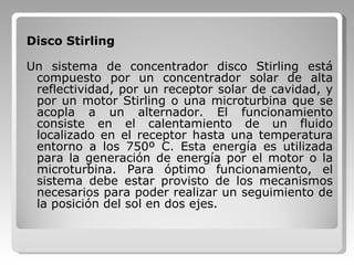 <ul><li>Disco Stirling </li></ul><ul><li>Un sistema de concentrador disco Stirling está compuesto por un concentrador sola...